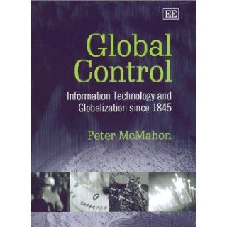 Global Control: Information Technology and Globalization Since 1845: Peter McMahon: 9781840648485: Books