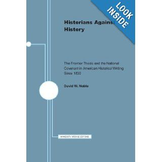 Historians Against History: The Frontier Thesis and the National Covenant in American Historical Writing Since 1830 (Minnesota Archive Editions): David W. Noble: 9780816658381: Books