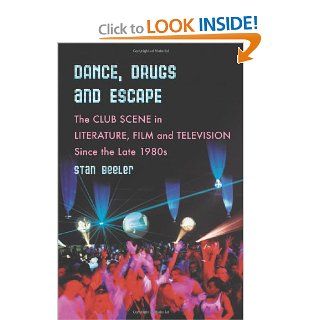 Dance, Drugs, and Escape: The Club Scene in Literature, Film and Television Since the Late 1980's (9780786430017): Stan Beeler: Books