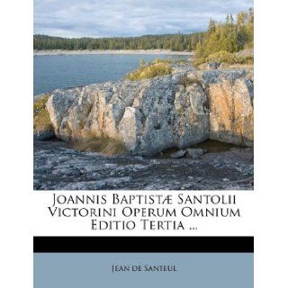 Joannis Baptist Santolii Victorini Operum Omnium Editio Tertia(French Edition): Jean de Santeul: 9781174988462: Books