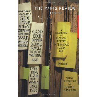 The Paris Review Book: of Heartbreak, Madness, Sex, Love, Betrayal, Outsiders, Intoxication, War, Whimsy, Horrors, God, Death, Dinner, Baseball,and Everything Else in the World Since 1953: The Paris Review, George Plimpton: 9780312422394: Books
