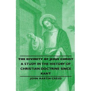The Divinity of Jesus Christ   A Study in the History of Christian Doctrine Since Kant: John Martin Creed: 9781443732727: Books