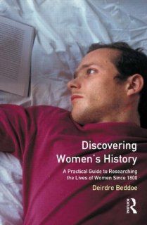 Discovering Women's History: A Practical Guide to Researching the Lives of Women since 1800 (9780582311480): Deirdre Beddoe: Books