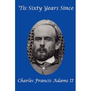 'Tis Sixty Years Since: Charles Francis Adams II: 9781617200670: Books