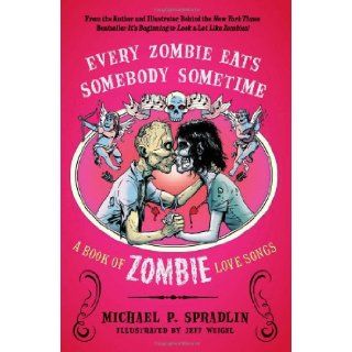 Every Zombie Eats Somebody Sometime: A Book of Zombie Love Songs: Michael P. Spradlin, Jeff Weigel: Books