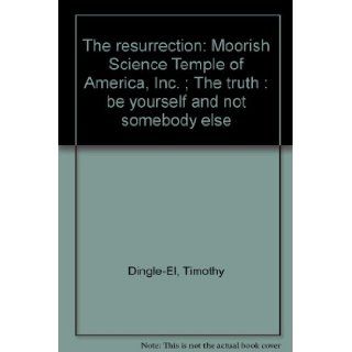 The resurrection: Moorish Science Temple of America, Inc. ; The truth : be yourself and not somebody else: Timothy Dingle El: Books