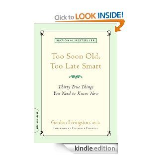 Too Soon Old, Too Late Smart: Thirty True Things You Need to Know Now eBook: Gordon Livingston, Elizabeth Edwards: Kindle Store