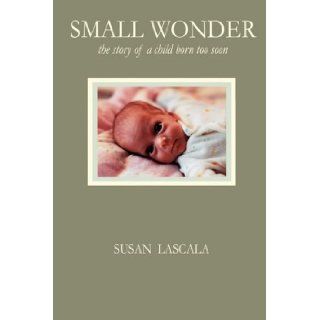 Small Wonder   the story of a child born too soon: Susan J LaScala: 9780981955537: Books