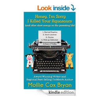 Honey, I'm Sorry I Killed Your Aquasaurs (and other short essays on the parenting life) eBook: Mollie Cox Bryan: Kindle Store