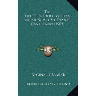 The Life Of Frederic William Farrar, Sometime Dean Of Canterbury (1904): Reginald Farrar: 9781165735358: Books