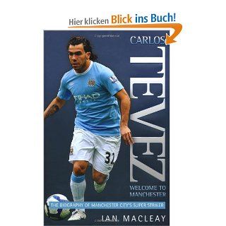 Carlos Tevez: Welcome to Manchester: The Biography of Manchester City's Super Striker: Ian Macleay: Fremdsprachige Bücher