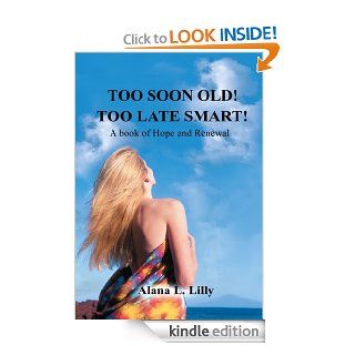 TOO SOON OLD TOO LATE SMART: A Book of Hope and Renewal   Kindle edition by Alana L. Lilly. Religion & Spirituality Kindle eBooks @ .