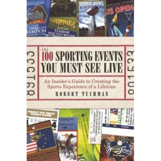 The 100 Sporting Events You Must See Live: An Insider's Guide to Creating the Sports Experience of a Lifetime