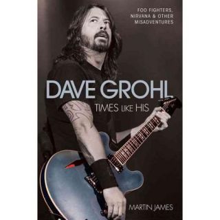 Dave Grohl: Times Like His: Foo Fighters, Nirvana & Other Misadventures