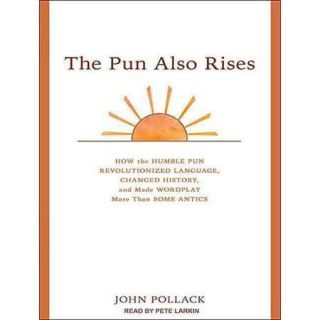 The Pun Also Rises: How the Humble Pun Revolutionized Language, Changed History, and Made Wordplay More Than Some Antics