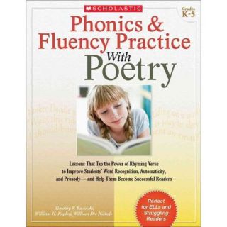 Phonics & Fluency Practice With Poetry, Grades K 5 Lessons That Tap the Power of Rhyming Verse to Improve Students' Word Recognition, Automaticity, and Prosody  and Help Them Become Successful Readers