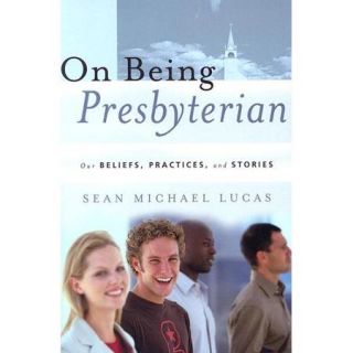 On Being Presbyterian: Our Beliefs, Practices, And Stories