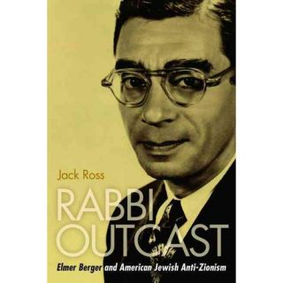 Rabbi Outcast: Elmer Berger and American Jewish Anti Zionism
