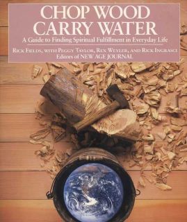 Chop Wood, Carry Water: A Guide to Finding Spiritual Fulfillment in
