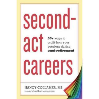 Second Act Careers: 50+ Ways to Profit From Your Passions Suring Semi Retirement