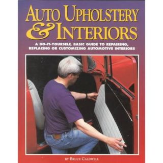 Auto Upholstery & Interiors: A Do It Yourself, Basic Guide to Repairing, Replacing or Customizing Automotive Interiors