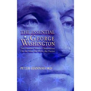 The Essential George Washington: Two Hundred Years of Observations on the Man, the Myth, the Patriot