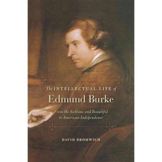 The Intellectual Life of Edmund Burke: From the Sublime and Beautiful to American Independence