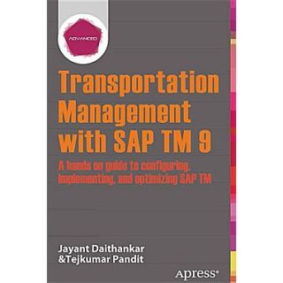 Transportation Management with SAP TM 9: A Hands On Guide to Configuring, Implementing, and Optimizing SAP TM