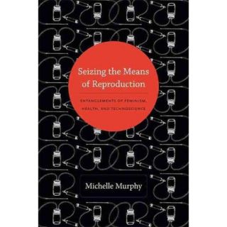 Seizing the Means of Reproduction: Entanglements of Feminism, Health, and Technoscience