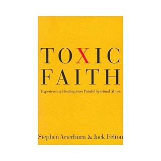 Toxic Faith: Experiencing Healing from Painful Spiritual Abuse