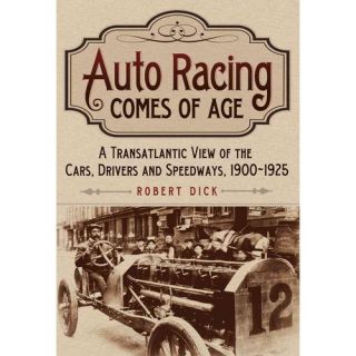 Auto Racing Comes of Age: A Transatlantic View of the Cars, Drivers and Speedways, 1900 1925