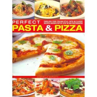 Perfect Pasta & Pizza: Fabulous Food Italian Style, With 60 Classic Recipes Shown Step by Step in 300 Photographs