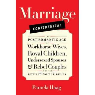 Marriage Confidential: The Post Romantic Age of Workhorse Wives, Royal Children, Undersexed Spouses, and Rebel Couples Who Are Rewriting the